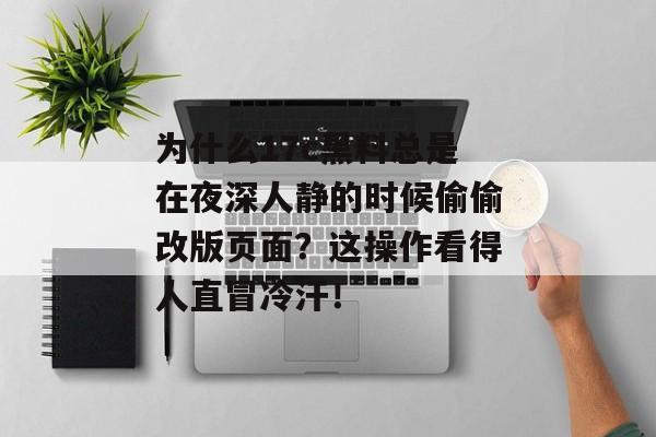 为什么17c黑料总是在夜深人静的时候偷偷改版页面？这操作看得人直冒冷汗！
